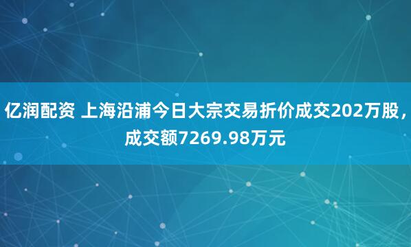 亿润配资 上海沿浦今日大宗交易折价成交202万股，成交额7269.98万元