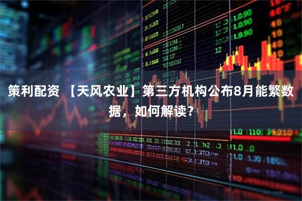 策利配资 【天风农业】第三方机构公布8月能繁数据，如何解读？