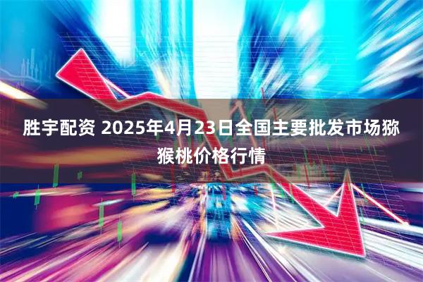 胜宇配资 2025年4月23日全国主要批发市场猕猴桃价格行情