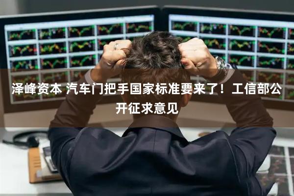 泽峰资本 汽车门把手国家标准要来了！工信部公开征求意见