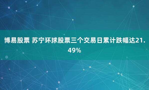 博易股票 苏宁环球股票三个交易日累计跌幅达21.49%