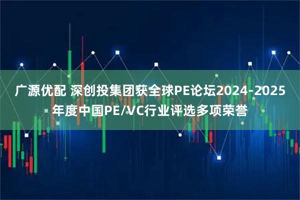 广源优配 深创投集团获全球PE论坛2024-2025年度中国PE/VC行业评选多项荣誉