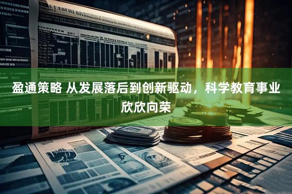 盈通策略 从发展落后到创新驱动，科学教育事业欣欣向荣