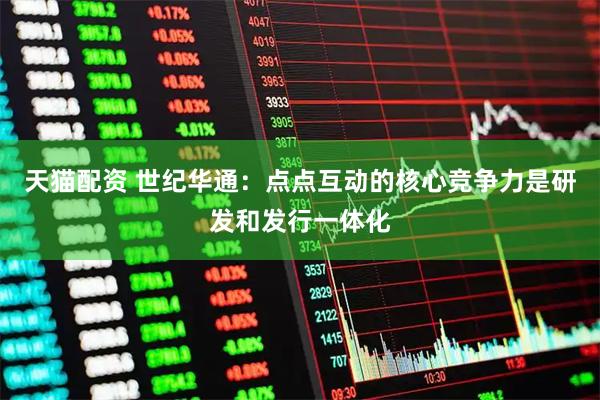 天猫配资 世纪华通：点点互动的核心竞争力是研发和发行一体化