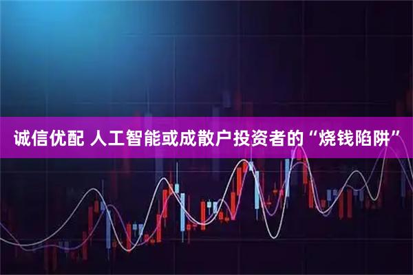 诚信优配 人工智能或成散户投资者的“烧钱陷阱”