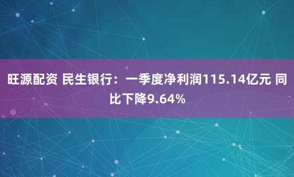旺源配资 民生银行：一季度净利润115.14亿元 同比下降9.64%